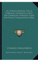 Les Subtils Moyens Par Le Cardinal Grandvelle Avec Ses Complices Inventez Pour Instituer L'Inquisition (1866)
