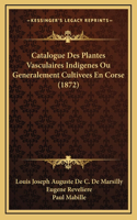 Catalogue Des Plantes Vasculaires Indigenes Ou Generalement Cultivees En Corse (1872)
