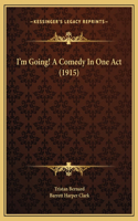 I'm Going! A Comedy In One Act (1915)