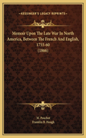 Memoir Upon The Late War In North America, Between The French And English, 1755-60 (1866)