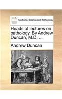 Heads of Lectures on Pathology. by Andrew Duncan, M.D. ...