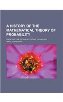 A History of the Mathematical Theory of Probability; From the Time of Pascal to That of Laplace