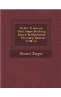 Ueber Glaucom Und Seine Heilung Durch Iridectomie (Primary Source)