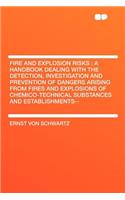 Fire and Explosion Risks: A Handbook Dealing with the Detection, Investigation and Prevention of Dangers Arising from Fires and Explosions of Chemico-Technical Substances and Establishments--