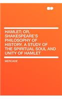 Hamlet; Or, Shakespeare's Philosophy of History. a Study of the Spiritual Soul and Unity of Hamlet
