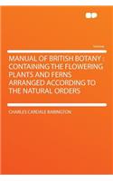 Manual of British Botany: Containing the Flowering Plants and Ferns Arranged According to the Natural Orders