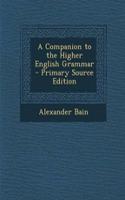 A Companion to the Higher English Grammar - Primary Source Edition