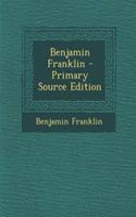 Benjamin Franklin - Primary Source Edition