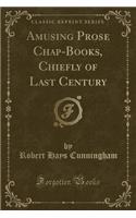 Amusing Prose Chap-Books, Chiefly of Last Century (Classic Reprint)