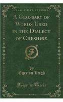A Glossary of Words Used in the Dialect of Cheshire (Classic Reprint)
