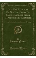 Clef Des Exercices Du Nouveau Cours de Langue Anglaise Selon La Méthode d'Ollendoff: À l'Usage Des Écoles, Académies, Pensionnats Et Colléges (Classic Reprint)