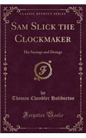 Sam Slick the Clockmaker: His Sayings and Doings (Classic Reprint)