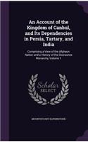 An Account of the Kingdom of Canbul, and Its Dependencies in Persia, Tartary, and India: Comprising a View of the Afghaun Nation and a History of the Dooraunee Monarchy, Volume 1