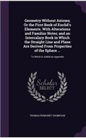 Geometry Without Axioms; Or the First Book of Euclid's Elements. With Alterations and Familiar Notes; and an Intercalary Book in Which the Straight Line and Plane Are Derived From Properties of the Sphere ...: To Which Is Added an Appendix