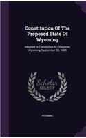 Constitution Of The Proposed State Of Wyoming: Adopted In Convention At Cheyenne, Wyoming, September 30, 1889