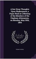 A few Stray Thoughts Upon Shakespeare; a Paper Read at a Meeting of the Members of the Clapham Athenaeum, on Monday, May 30th, 1864: (English)