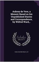 Aubrey de Vere, a Memoir Based on his Unpublished Diaries and Correspondence, by Wilfrid Ward, ..