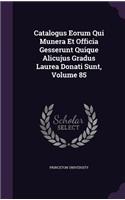 Catalogus Eorum Qui Munera Et Officia Gesserunt Quique Alicujus Gradus Laurea Donati Sunt, Volume 85