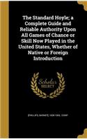 The Standard Hoyle; a Complete Guide and Reliable Authority Upon All Games of Chance or Skill Now Played in the United States, Whether of Native or Foreign Introduction