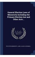 General Election Laws of Minnesota Including the Primary Election Law and Other Acts ..