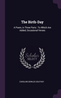 The Birth-Day: A Poem, in Three Parts: To Which Are Added, Occasional Verses