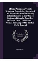 Official American Textile Directory; Containing Reports of all the Textile Manufacturing Establishments in the United States and Canada, Together With the Yarn Trade Index ... Comp. Annually by the Textile World Journal