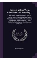 Interest at One View, Calculated to a Farthing ...: With Rules and Examples to Cast Up Interest at Any Rate, by the Said Tables. Also a Concise Table, Whereby to Cast Up Salaries and Wages Speedily ..