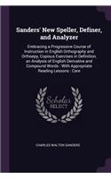 Sanders' New Speller, Definer, and Analyzer: Embracing a Progressive Course of Instruction in English Orthography and Orthoepy, Copious Exercises in Definition, an Analysis of English Derivativ