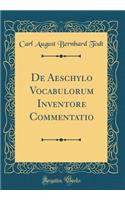 de Aeschylo Vocabulorum Inventore Commentatio (Classic Reprint)