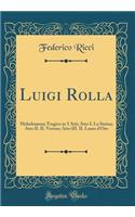 Luigi Rolla: Melodramma Tragico in 3 Atti; Atto I. La Statua; Atto II. Il Verone; Atto III. Il Lauro d'Oro (Classic Reprint)