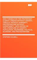 New Themes for the Protestant Clergy: Creeds Without Charity, Theoloy Without Humanity, Protestantism Without Christianity: With Notes on the Literature of Charity, Population, Pauperism(English)
