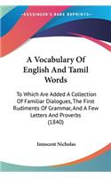 Vocabulary Of English And Tamil Words: To Which Are Added A Collection Of Familiar Dialogues, The First Rudiments Of Grammar, And A Few Letters And Proverbs (1840)