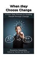 When they Choose Change: A Four Step Process to Guiding People through Change