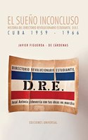 EL SUENO INCONCLUSO. Historia del Directorio Revolucionario Estudiantil Cuba, 1959-1966