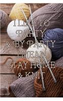 I Like to Party & by Party I Mean Stay Home & Knit