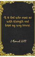 It is God who arms me with strength and keeps my way secure. 2 Samuel 22