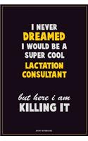 I Never Dreamed I would Be A Super Cool Lactation Consultant But Here I Am Killing It: Career Motivational Quotes 6x9 120 Pages Blank Lined Notebook Journal
