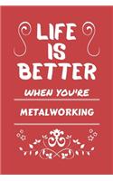 Life Is Better When You're Metalworking: Perfect Gag Gift For A Lover Of Metalworking - Blank Lined Notebook Journal - 100 Pages 6 X 9 Format - Office Humour And Banter -