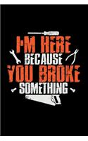 I'm here because you broke something
