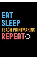 Eat, Sleep, teach printmaking, Repeat Notebook - teach printmaking Funny Gift: Lined Notebook / Journal Gift, 120 Pages, 6x9, Soft Cover, Matte Finish