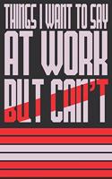 Things I Want To Say At Work But Can't