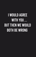 I Would Agree With You, But Then We Would Both Be Wrong: Lined Blank Journal Notebook (Funny Office Journals)