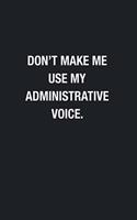 Don't Make Me Use My Administrative Voice.: Blank Lined Journal Notebook, Funny Office Journals, Gift For Administrative Assistant