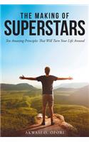 The Making of Superstars: Ten Amazing Principles That Will Turn Your Life Around