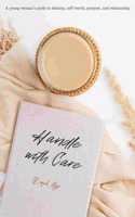 Handle with Care: A young woman's guide to identity, self-worth, purpose, and relationship