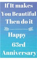 If it Makes you beautiful then do it Happy 63rd Anniversary