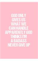 God Only Gives Us What We Can Handle Apparently God Thinks I'm A Badass Never Give Up: Dot Grid Journal - Breast Cancer Awareness - Gratitude, Writing, Goal, Bullet, Survival, Survivor, Treatment Notebook - 6x9 120 page