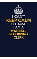 I Can't Keep Calm Because I Am A Material Recording Clerk