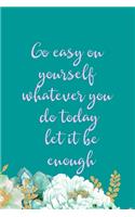 Go Easy On Yourself Whatever You Do Today Let It Be Enough