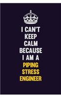 I can't Keep Calm Because I Am A Piping Stress Engineer: Motivational and inspirational career blank lined gift notebook with matte finish